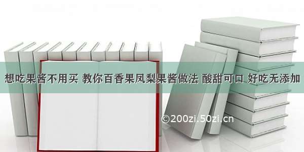 想吃果酱不用买 教你百香果凤梨果酱做法 酸甜可口 好吃无添加