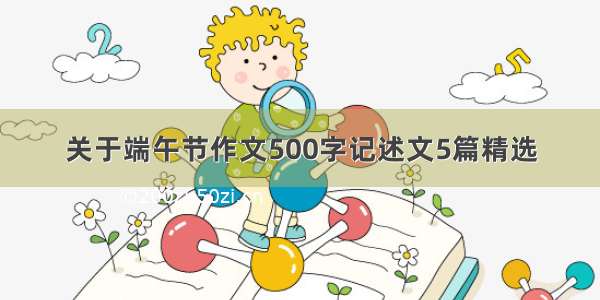 关于端午节作文500字记述文5篇精选