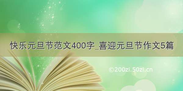 快乐元旦节范文400字_喜迎元旦节作文5篇