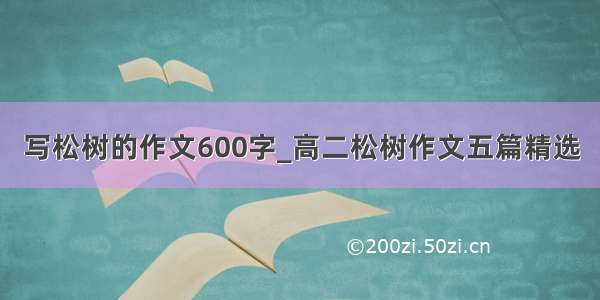 写松树的作文600字_高二松树作文五篇精选