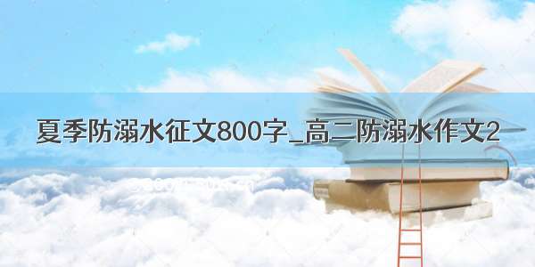 夏季防溺水征文800字_高二防溺水作文2