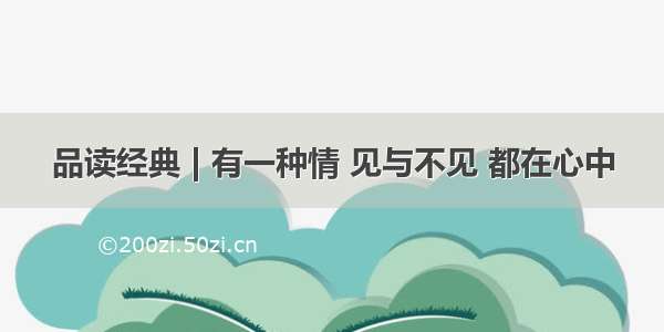 品读经典 | 有一种情 见与不见 都在心中