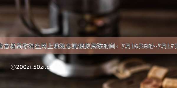 山西省普通高校招生网上填报志愿模拟演练时间：7月16日8时-7月17日18时
