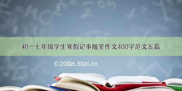 初一七年级学生寒假记事随笔作文400字范文五篇