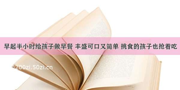 早起半小时给孩子做早餐 丰盛可口又简单 挑食的孩子也抢着吃