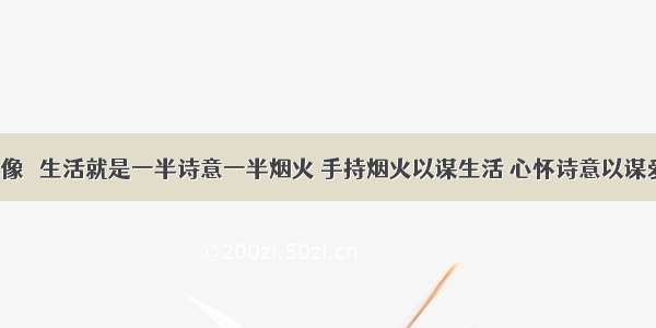 壁纸/头像 ▎生活就是一半诗意一半烟火 手持烟火以谋生活 心怀诗意以谋爱。 ​​​​