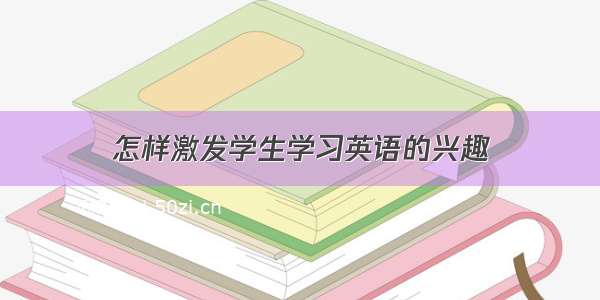 怎样激发学生学习英语的兴趣