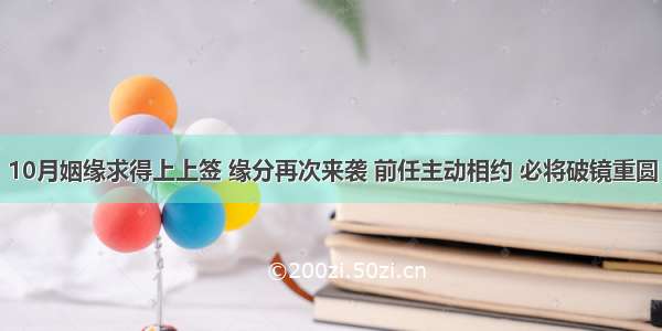 10月姻缘求得上上签 缘分再次来袭 前任主动相约 必将破镜重圆