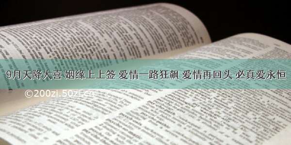 9月天降大喜 姻缘上上签 爱情一路狂飙 爱情再回头 必真爱永恒