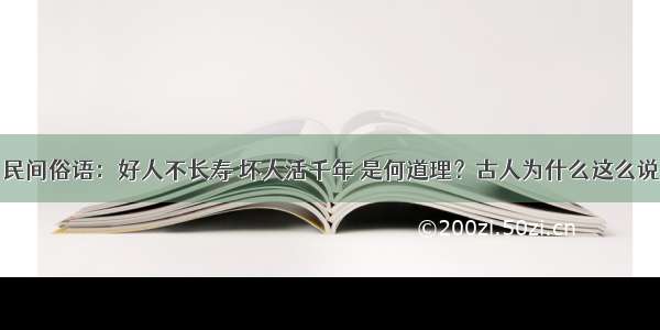 民间俗语：好人不长寿 坏人活千年 是何道理？古人为什么这么说