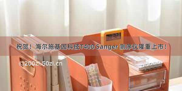祝贺！海尔施基因科技T400 Sanger 测序仪隆重上市！