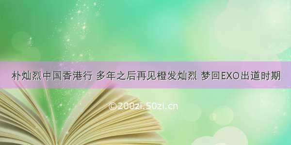 朴灿烈中国香港行 多年之后再见橙发灿烈 梦回EXO出道时期