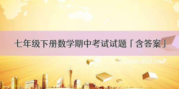 七年级下册数学期中考试试题「含答案」