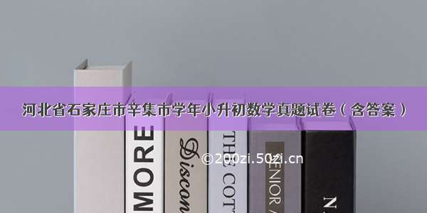 河北省石家庄市辛集市学年小升初数学真题试卷（含答案）