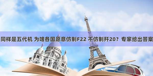 同样是五代机 为啥各国愿意仿制F22 不仿制歼20？专家给出答案