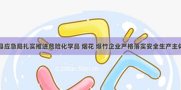 榕江县应急局扎实推进危险化学品 烟花 爆竹企业严格落实安全生产主体责任