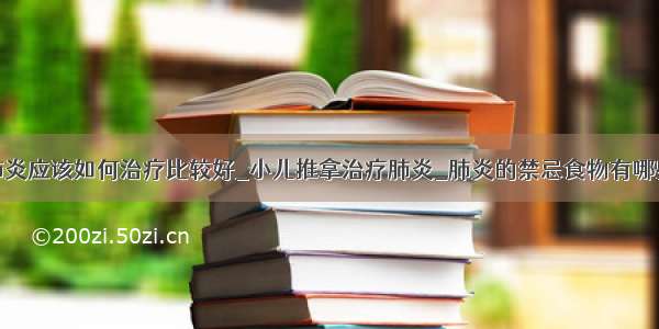 肺炎应该如何治疗比较好_小儿推拿治疗肺炎_肺炎的禁忌食物有哪些