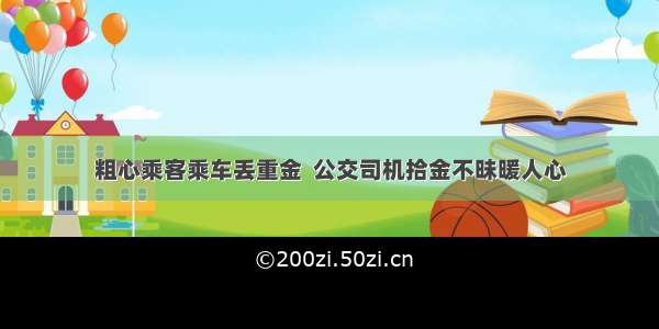 粗心乘客乘车丢重金  公交司机拾金不昧暖人心