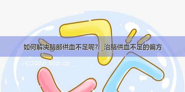 如何解决脑部供血不足呢？_治脑供血不足的偏方