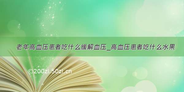 ​老年高血压患者吃什么缓解血压_高血压患者吃什么水果