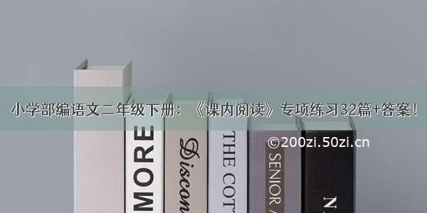 小学部编语文二年级下册：《课内阅读》专项练习32篇+答案！