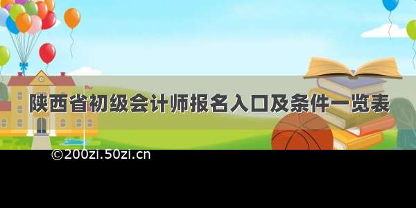 陕西省初级会计师报名入口及条件一览表