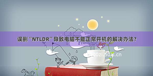 误删“NTLDR”导致电脑不能正常开机的解决办法？