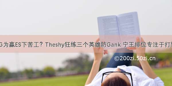 IG为赢ES下苦工？Theshy狂练三个英雄防Gank 宁王排位专注于打野