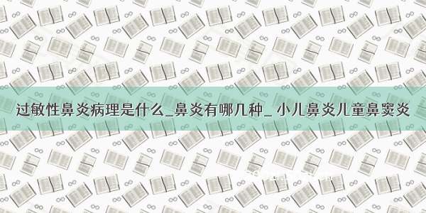 过敏性鼻炎病理是什么_鼻炎有哪几种_ 小儿鼻炎儿童鼻窦炎