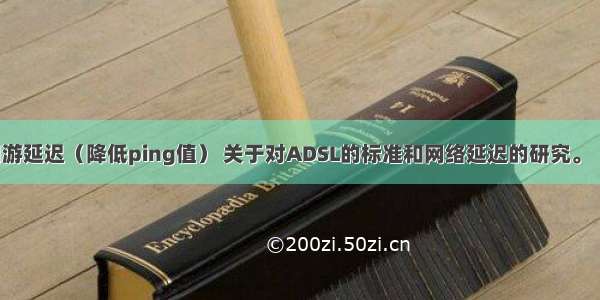 如何降低网游延迟（降低ping值） 关于对ADSL的标准和网络延迟的研究。【硬件玩家】