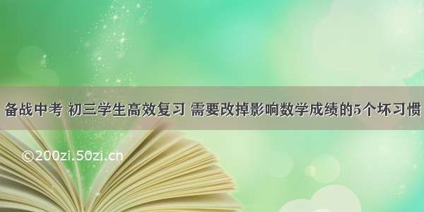 备战中考 初三学生高效复习 需要改掉影响数学成绩的5个坏习惯