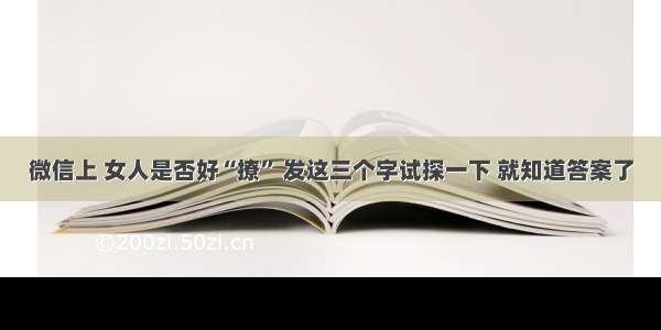 微信上 女人是否好“撩” 发这三个字试探一下 就知道答案了