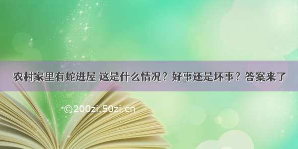 农村家里有蛇进屋 这是什么情况？好事还是坏事？答案来了