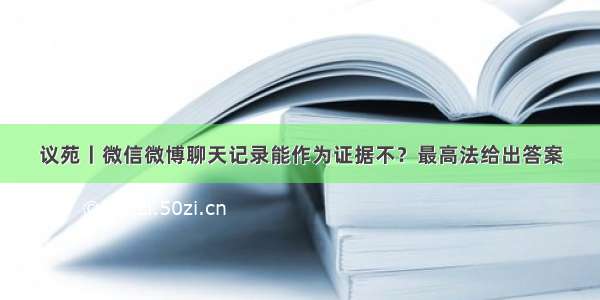 议苑丨微信微博聊天记录能作为证据不？最高法给出答案