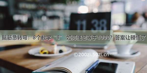 脑筋急转弯：8个数字“8” 如何使它等于1000？答案让顿悟了