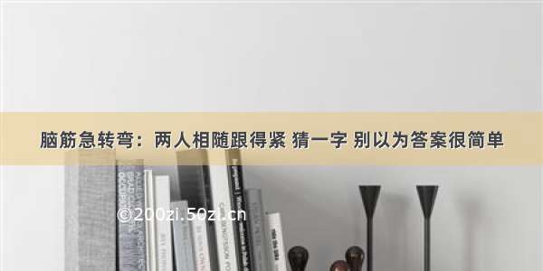 脑筋急转弯：两人相随跟得紧 猜一字 别以为答案很简单