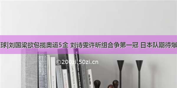 国球|刘国梁欲包揽奥运5金 刘诗雯许昕组合争第一冠 日本队期待爆冷