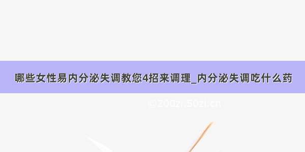 哪些女性易内分泌失调教您4招来调理_内分泌失调吃什么药