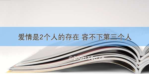 爱情是2个人的存在 容不下第三个人