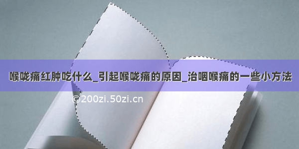 喉咙痛红肿吃什么_引起喉咙痛的原因_治咽喉痛的一些小方法