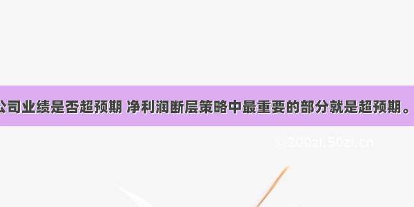 如何判断公司业绩是否超预期 净利润断层策略中最重要的部分就是超预期。 所谓预期 