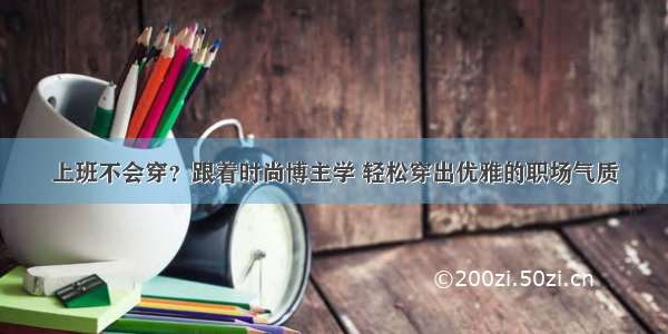 上班不会穿？跟着时尚博主学 轻松穿出优雅的职场气质