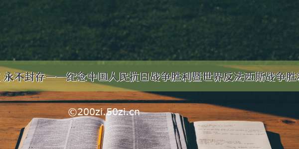 家国记忆 永不封存——纪念中国人民抗日战争胜利暨世界反法西斯战争胜利75周年