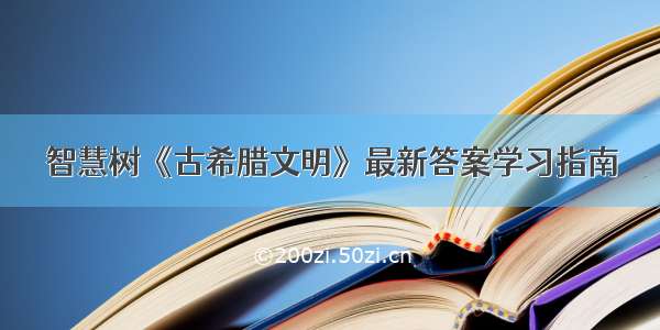 智慧树《古希腊文明》最新答案学习指南