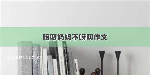 唠叨妈妈不唠叨作文