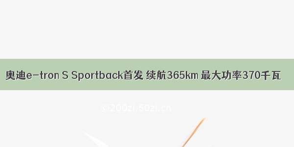奥迪e-tron S Sportback首发 续航365km 最大功率370千瓦