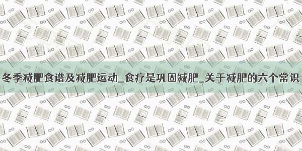 冬季减肥食谱及减肥运动_食疗是巩固减肥_关于减肥的六个常识