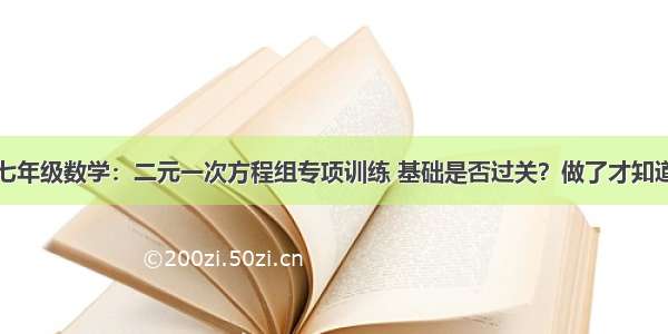 七年级数学：二元一次方程组专项训练 基础是否过关？做了才知道