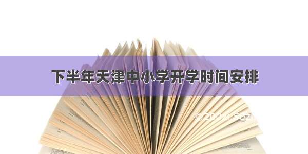 下半年天津中小学开学时间安排