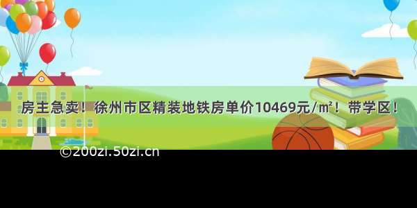 房主急卖！徐州市区精装地铁房单价10469元/㎡！带学区！